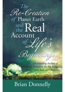 The Re-Creation of Planet Earth and the Real Account of Life's Beginnings