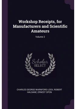 Workshop Receipts, for Manufacturers and Scientific Amateurs; Volume 2
