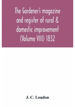 The Gardener's magazine and register of rural & domestic improvement (Volume VIII) 1832