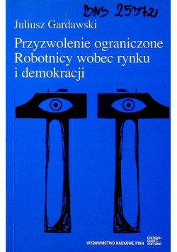 Przyzwolenie ograniczone Robotnicy wobec rynku i demokracji