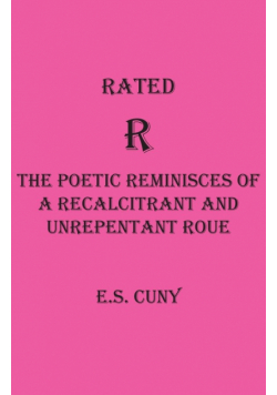 Rated R  The Poetic Reminisces of a Recalcitrant and  Unrepentant Roue