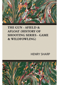 The Gun - Afield & Afloat (History of Shooting Series - Game & Wildfowling)