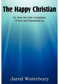 The Happy Christian Or, Piety the Only Foundation of True and Substantial Joy