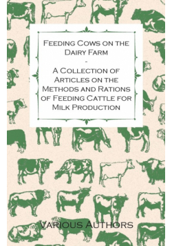 Feeding Cows on the Dairy Farm - A Collection of Articles on the Methods and Rations of Feeding Cattle for Milk Production