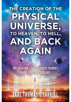 The Creation of the Physical Universe, to Heaven, to Hell, and Back Again