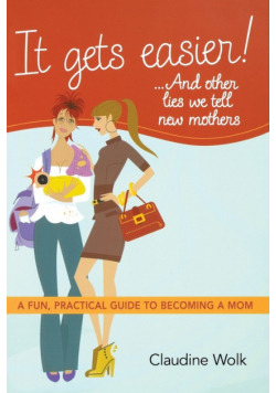 It Gets Easier! . . . And Other Lies We Tell New Mothers