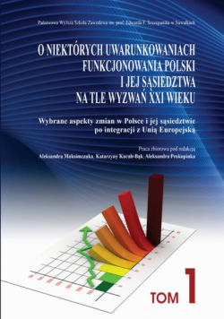 O niektórych uwarunkowaniach funkcjonowania Polski i jej sąsiedztwa na tle wyzwań XXI wieku. T. 1. Wybrane aspekty zmian w Polsce i jej sąsiedztwie po integracji z Unią Europejską