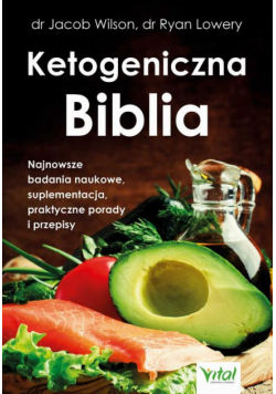 Ketogeniczna Biblia. Najnowsze badania naukowe, suplementacja, praktyczne porady i przepisy