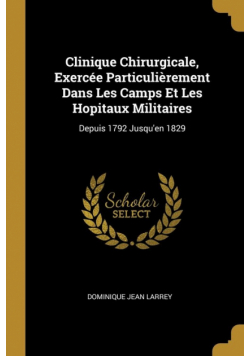 Clinique Chirurgicale, Exercée Particulièrement Dans Les Camps Et Les Hopitaux Militaires