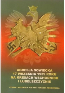 Agresja sowiecka 17 września 1939 roku na Kresach Wschodnich i Lubelszczyźnie Tom I