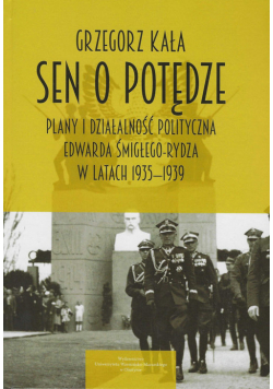 Sen o potędze Plany i działalność polityczna Edwarda Śmigłego-Rydza w latach 1935-1939