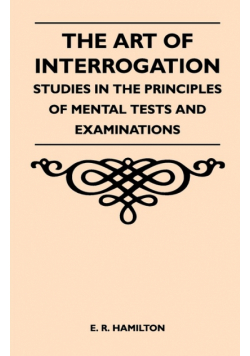 The Art of Interrogation - Studies in the Principles of Mental Tests and Examinations