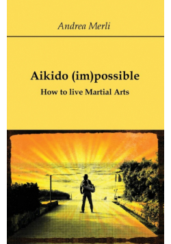 Aikido (im)possible - How to live Martial Arts