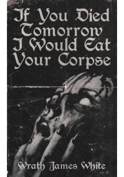 If You Died Tomorrow I Would Eat Your Corpse