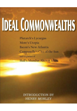 Ideal Commonwealths, Plutarch's Lycurgus, More's Utopia, Bacon's New Atlantis, Campanella's City of the Sun, Hall's Mundus Alter Et Idem