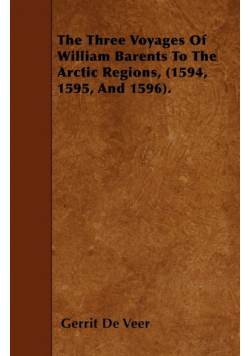 The Three Voyages Of William Barents To The Arctic Regions, (1594, 1595, And 1596).