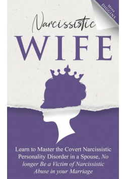 Narcissistic Wife Learn to Master the Covert Narcissistic Personality Disorder in a Spouse, No longer Be a Victim of Narcissistic Abuse in your Marriage