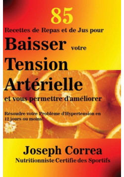 85 Recettes de Repas et de Jus pour Baisser votre Tension Artérielle et vous permettre d'améliorer