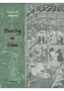 Painting in Islam, a Study of the Place of Pictorial Art in Muslim Culture