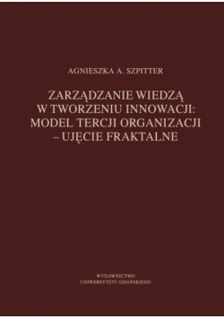 Zarządzanie wiedzą w tworzeniu innowacji Model tercji organizacji ujęcie fraktalne