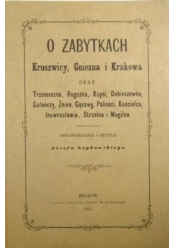 O zabytkach Kruszwicy Gniezna i Krakowa Reprint z 1866 roku