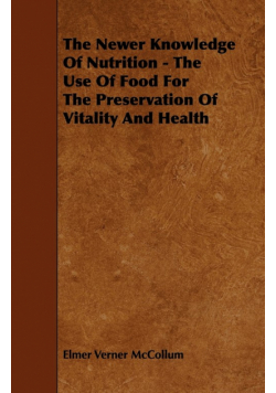 The Newer Knowledge Of Nutrition - The Use Of Food For The Preservation Of Vitality And Health