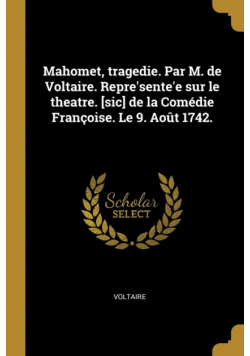 Mahomet, tragedie. Par M. de Voltaire. Repre'sente'e sur le theatre. [sic] de la Comédie Françoise. Le 9. Août 1742.