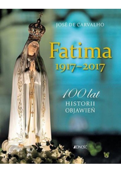 Fatima 1917 - 2017 100 lat historii objawień