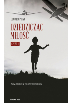 Dziedzicząc miłość. Część I. Mały człowiek w czasie wielkiej wojny
