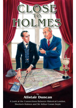 Close to Holmes - A Look at the Connections Between Historical London, Sherlock Holmes and Sir Arthur Conan Doyle