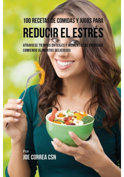 100 Recetas de Comidas y Jugos Para Reducir El Estrés