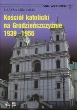 Kościół Katolicki na Grodzieńszczyźnie 1939 - 1956