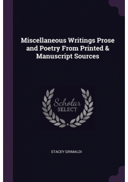 Miscellaneous Writings Prose and Poetry From Printed & Manuscript Sources
