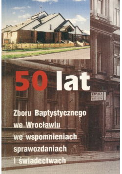 50 lat Zboru Baptystycznego we Wrocławiu we wspomnieniach sprawozdaniach i świadectwach