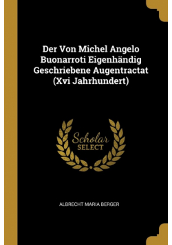 Der Von Michel Angelo Buonarroti Eigenhändig Geschriebene Augentractat (Xvi Jahrhundert)