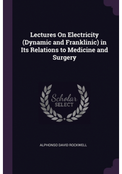 Lectures On Electricity (Dynamic and Franklinic) in Its Relations to Medicine and Surgery