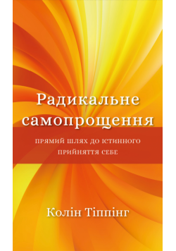 Радикальне самопрощення. Прямий шлях до істинного прийняття себе
