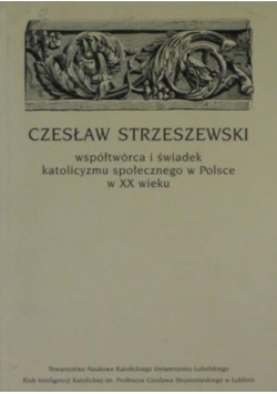 Czesław Strzeszewski Współtwórca i świadek katolicyzmu społecznego w Polsce w XX wieku