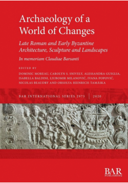 Archaeology of a World of Changes. Late Roman and Early Byzantine Architecture, Sculpture and Landscapes