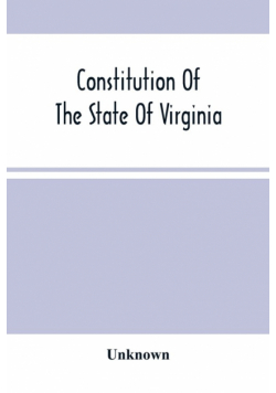 Constitution Of The State Of Virginia, And The Ordinances Adopted By The Convention Which Assembled At Alexandria, On The 13Th Day Of February, 1864