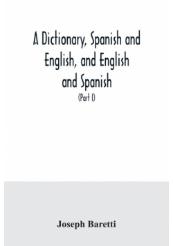 A dictionary, Spanish and English, and English and Spanish, containing the signification of words and their different uses together with the terms of arts, sciences, and trades (Part I) Spanish and English