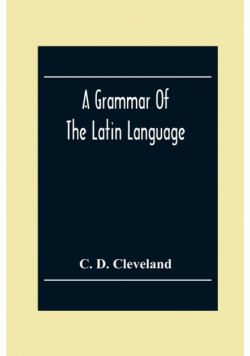 A Grammar Of The Latin Language, On The Basis Of The Grammar Of Dr. Alexander Adam Edinburgh