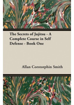The Secrets of Jujitsu - A Complete Course in Self Defense - Book One