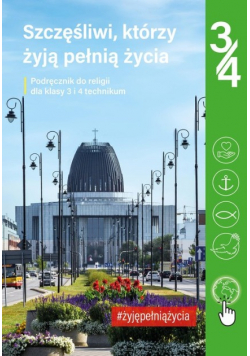 Szczęśliwi którzy żyją pełnią życia Podręcznik do religii dla klasy 3 i 4 technikum