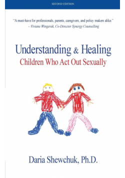 Understanding & Healing Children Who Act Out Sexually   Second Edition