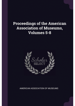 Proceedings of the American Association of Museums, Volumes 5-8