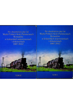 Sto dwadzieścia pięć lat Węzła Polskich Kolei Państwowych Rozwadów w kolejarskich wspomnieniach i dokumentach 1887 2012 Tom 1 i 2