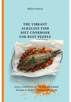 The Vibrant Alkaline Fish Diet Cookbook for Busy People