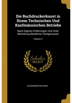 Die Buchdruckerkunst in Ihrem Technischen Und Kaufmännischen Betriebe
