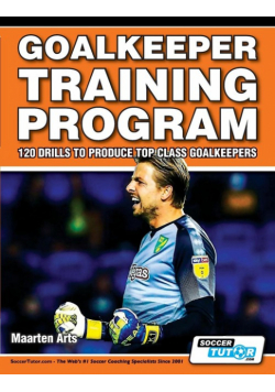 Goalkeeper Training Program - 120 Drills to Produce Top Class Goalkeepers